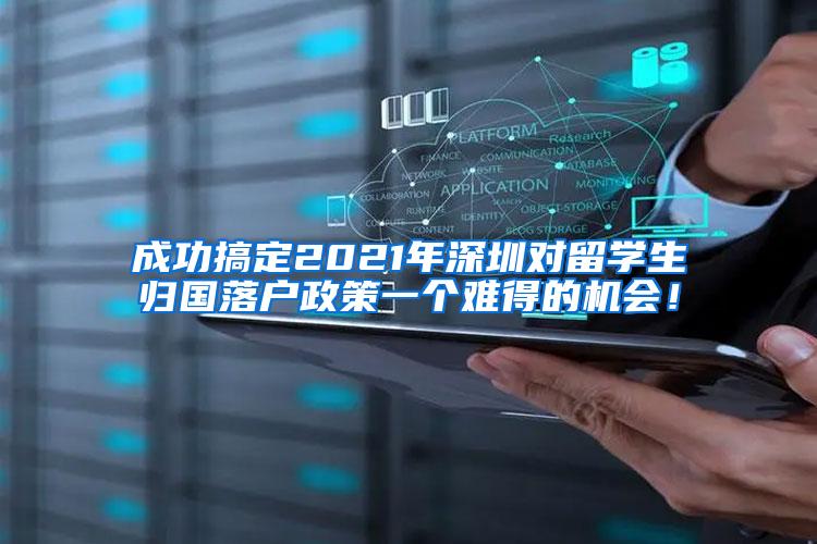 成功搞定2021年深圳对留学生归国落户政策一个难得的机会！