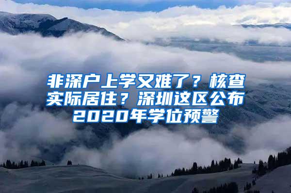 非深户上学又难了？核查实际居住？深圳这区公布2020年学位预警