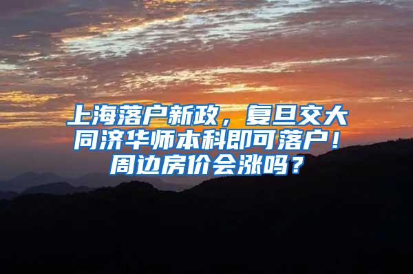 上海落户新政，复旦交大同济华师本科即可落户！周边房价会涨吗？