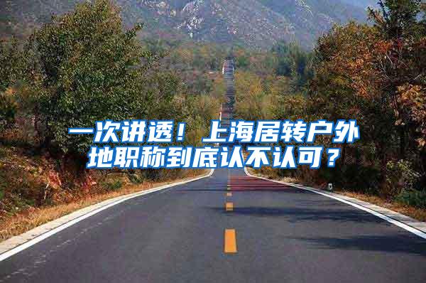 一次讲透！上海居转户外地职称到底认不认可？