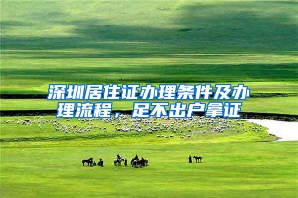 深圳居住证办理条件及办理流程，足不出户拿证