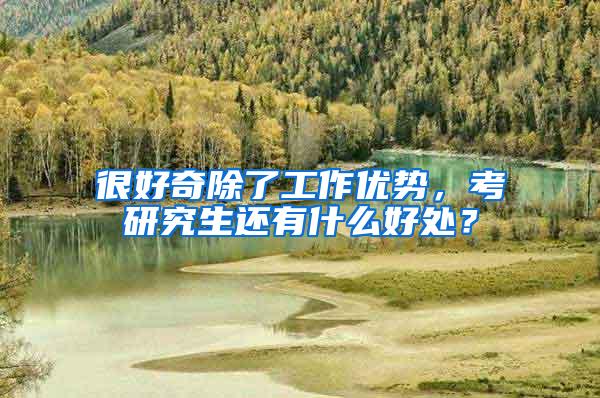 很好奇除了工作优势，考研究生还有什么好处？