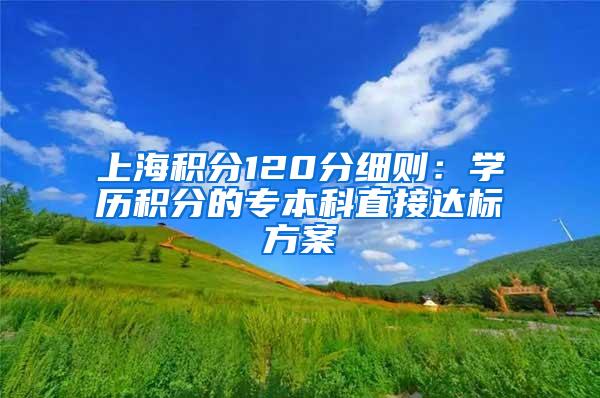 上海积分120分细则：学历积分的专本科直接达标方案