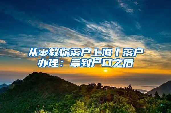 从零教你落户上海丨落户办理：拿到户口之后