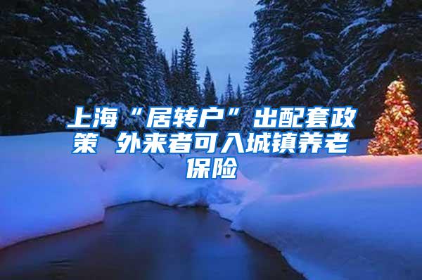 上海“居转户”出配套政策 外来者可入城镇养老保险