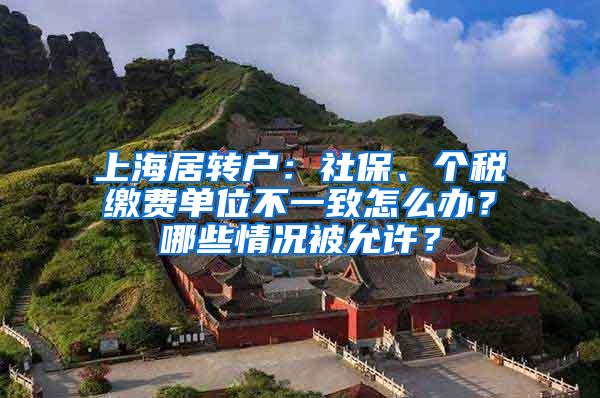 上海居转户：社保、个税缴费单位不一致怎么办？哪些情况被允许？