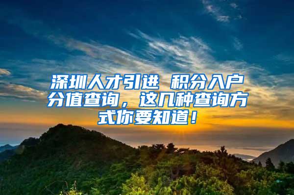 深圳人才引进 积分入户分值查询，这几种查询方式你要知道！