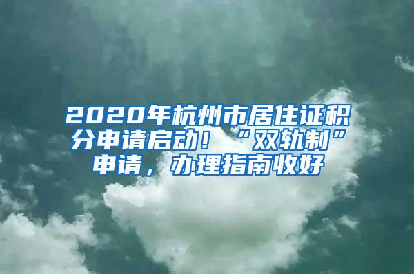 2020年杭州市居住证积分申请启动！“双轨制”申请，办理指南收好