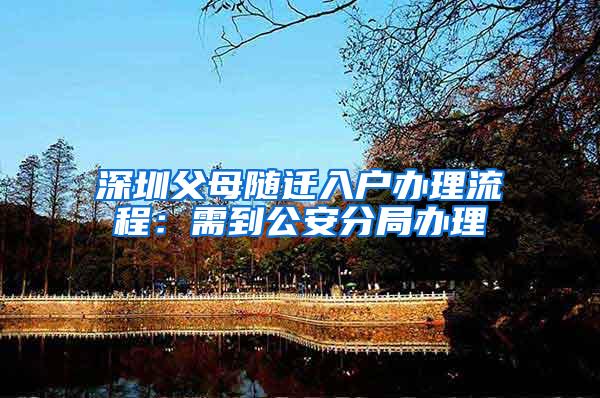 深圳父母随迁入户办理流程：需到公安分局办理