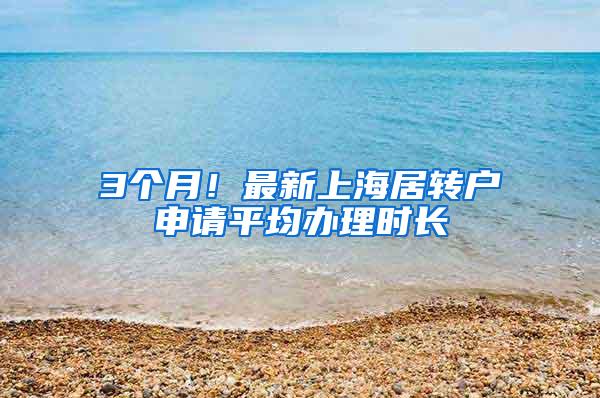 3个月！最新上海居转户申请平均办理时长