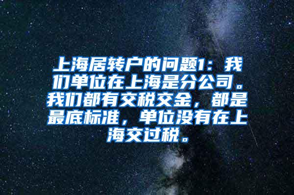 上海居转户的问题1：我们单位在上海是分公司。我们都有交税交金，都是最底标准，单位没有在上海交过税。