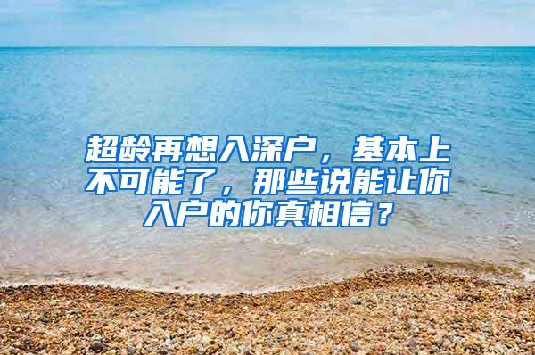 超龄再想入深户，基本上不可能了，那些说能让你入户的你真相信？