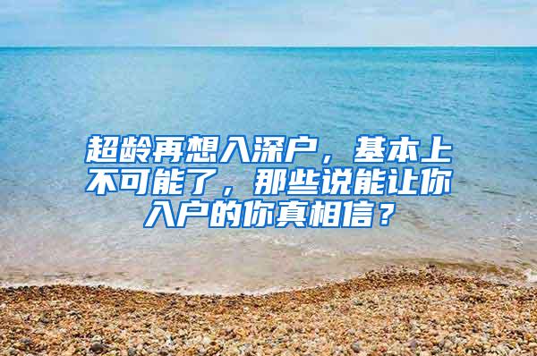 超龄再想入深户，基本上不可能了，那些说能让你入户的你真相信？