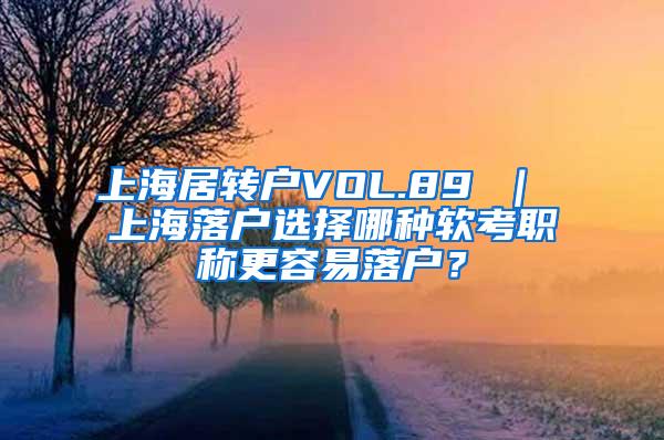 上海居转户VOL.89 ｜ 上海落户选择哪种软考职称更容易落户？