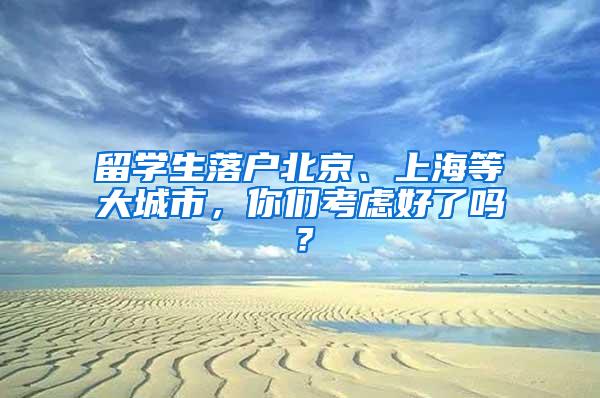 留学生落户北京、上海等大城市，你们考虑好了吗？