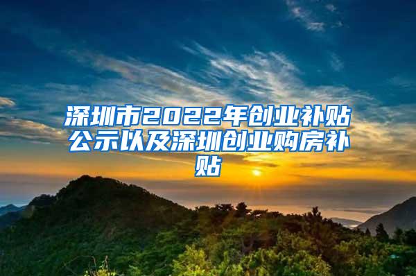 深圳市2022年创业补贴公示以及深圳创业购房补贴