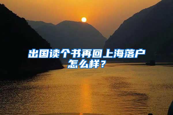 出国读个书再回上海落户怎么样？