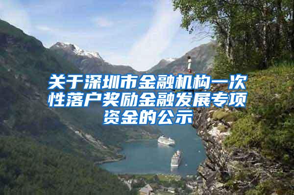 关于深圳市金融机构一次性落户奖励金融发展专项资金的公示