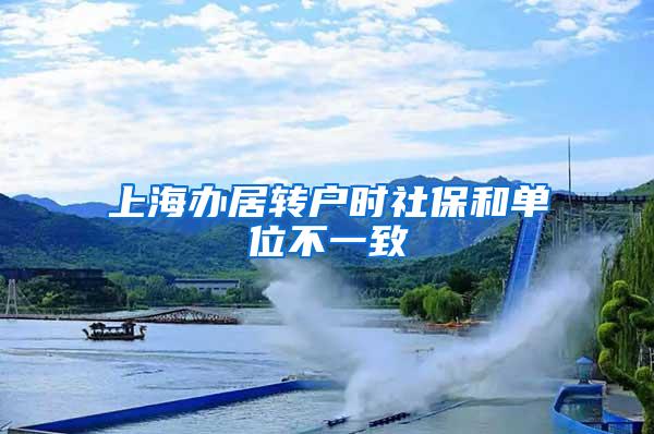 上海办居转户时社保和单位不一致