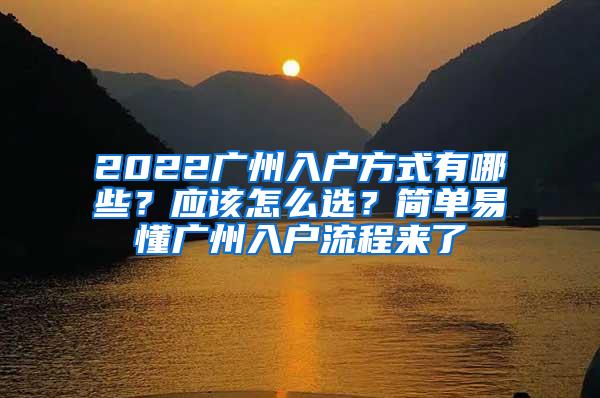 2022广州入户方式有哪些？应该怎么选？简单易懂广州入户流程来了