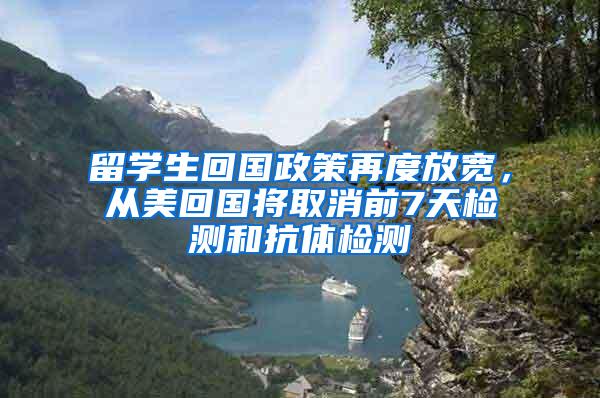 留学生回国政策再度放宽，从美回国将取消前7天检测和抗体检测