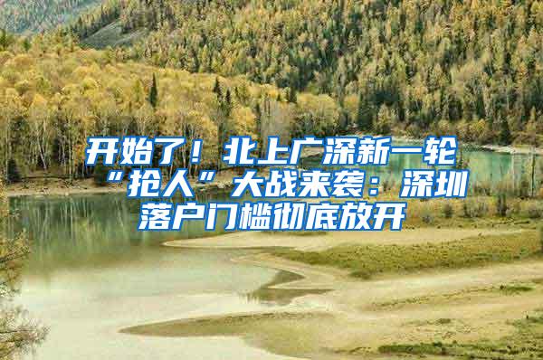 开始了！北上广深新一轮“抢人”大战来袭：深圳落户门槛彻底放开