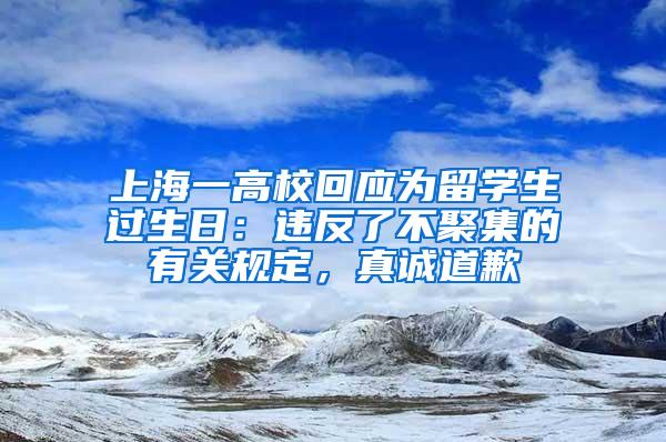 上海一高校回应为留学生过生日：违反了不聚集的有关规定，真诚道歉