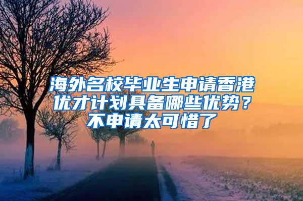 海外名校毕业生申请香港优才计划具备哪些优势？不申请太可惜了