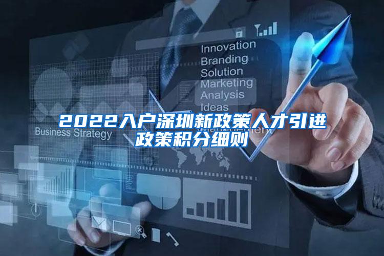 2022入户深圳新政策人才引进政策积分细则