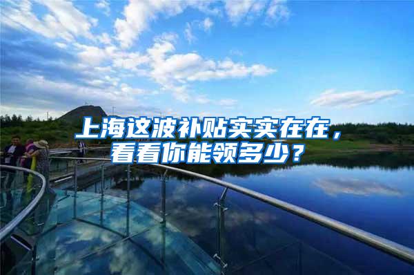 上海这波补贴实实在在，看看你能领多少？