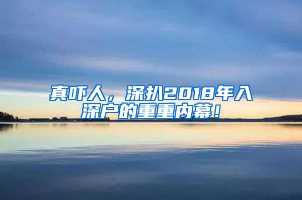 真吓人，深扒2018年入深户的重重内幕！