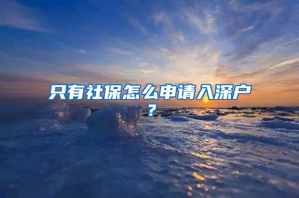 只有社保怎么申请入深户？