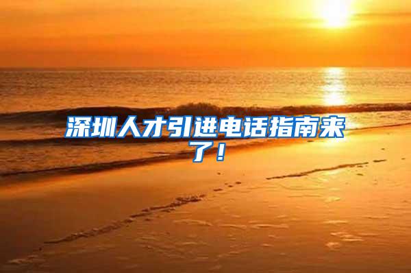深圳人才引进电话指南来了！