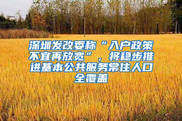 深圳发改委称“入户政策不宜再放宽”，将稳步推进基本公共服务常住人口全覆盖