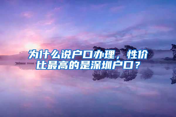 为什么说户口办理，性价比最高的是深圳户口？
