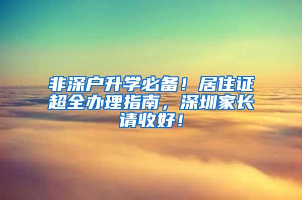 非深户升学必备！居住证超全办理指南，深圳家长请收好！