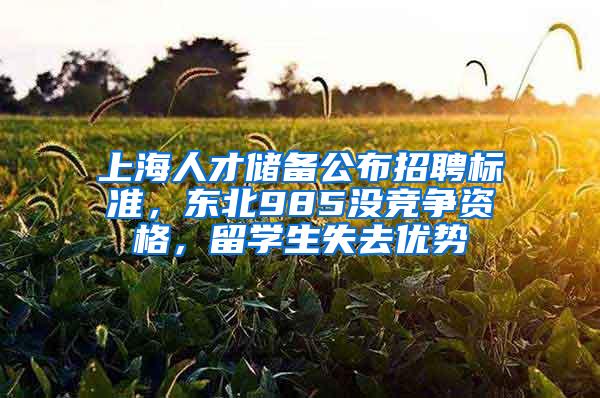 上海人才储备公布招聘标准，东北985没竞争资格，留学生失去优势