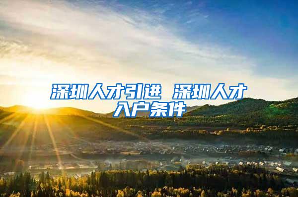 深圳人才引进 深圳人才入户条件