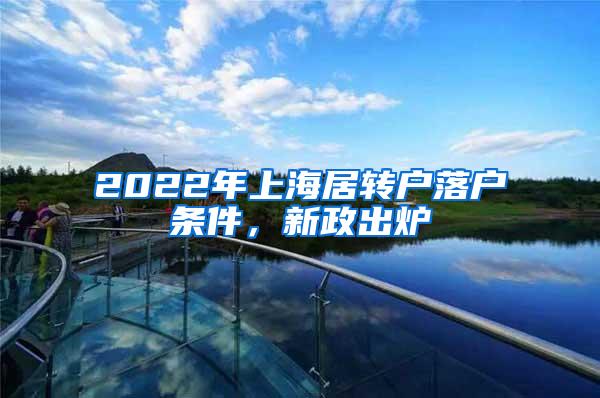 2022年上海居转户落户条件，新政出炉