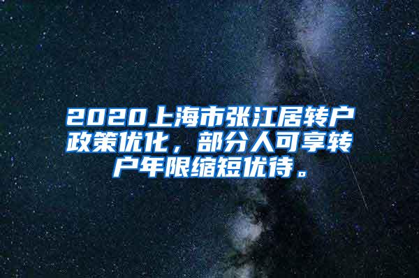 2020上海市张江居转户政策优化，部分人可享转户年限缩短优待。