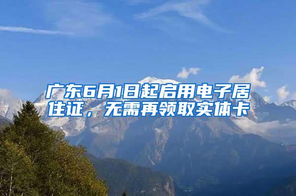 广东6月1日起启用电子居住证，无需再领取实体卡