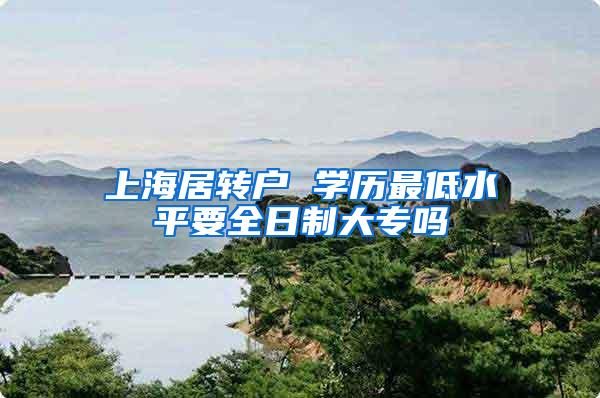 上海居转户 学历最低水平要全日制大专吗