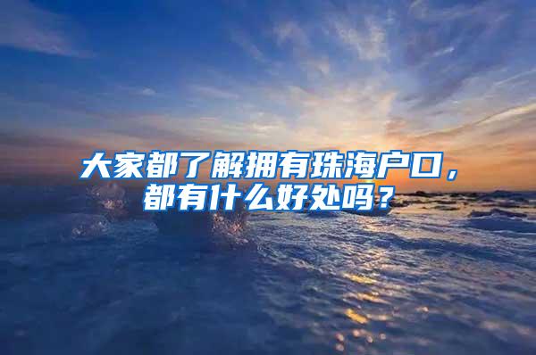 大家都了解拥有珠海户口，都有什么好处吗？