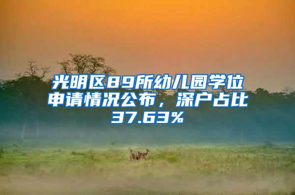 光明区89所幼儿园学位申请情况公布，深户占比37.63%