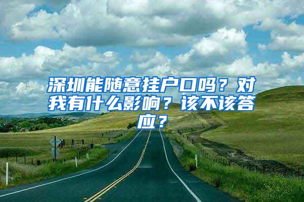 深圳能随意挂户口吗？对我有什么影响？该不该答应？
