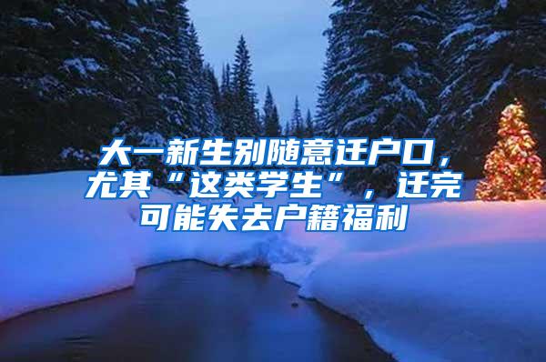 大一新生别随意迁户口，尤其“这类学生”，迁完可能失去户籍福利