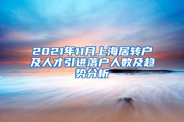 2021年11月上海居转户及人才引进落户人数及趋势分析
