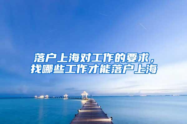 落户上海对工作的要求，找哪些工作才能落户上海