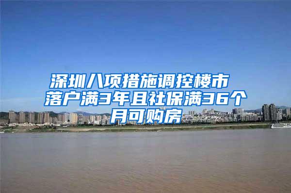 深圳八项措施调控楼市 落户满3年且社保满36个月可购房