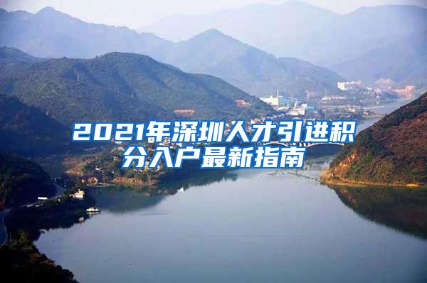 2021年深圳人才引进积分入户最新指南